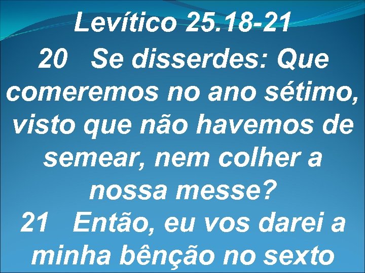 Levítico 25. 18 -21 20 Se disserdes: Que comeremos no ano sétimo, visto que