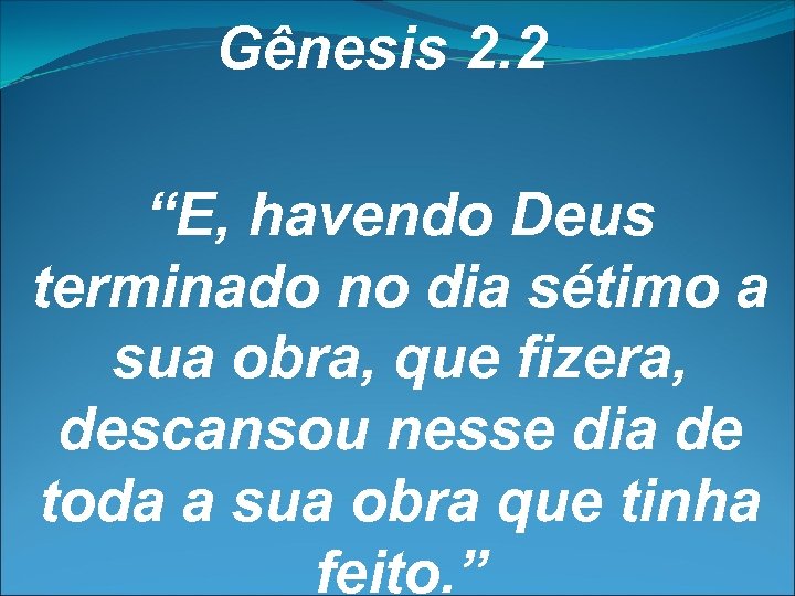 Gênesis 2. 2 “E, havendo Deus terminado no dia sétimo a sua obra, que