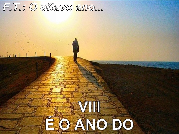 F. T. : O oitavo ano. . . VIII É O ANO DO 