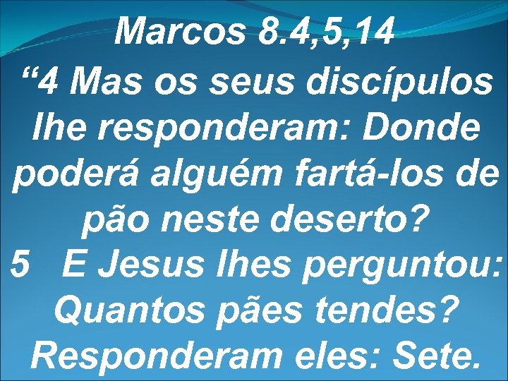 Marcos 8. 4, 5, 14 “ 4 Mas os seus discípulos lhe responderam: Donde