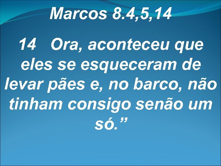 Marcos 8. 4, 5, 14 14 Ora, aconteceu que eles se esqueceram de levar