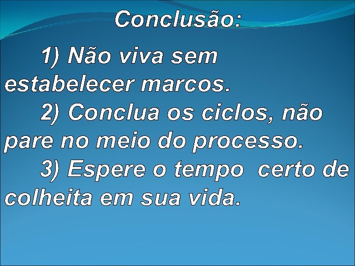 Conclusão: 1) Não viva sem estabelecer marcos. 2) Conclua os ciclos, não pare no