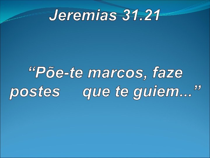 Jeremias 31. 21 “Põe-te marcos, faze postes que te guiem. . . ” 