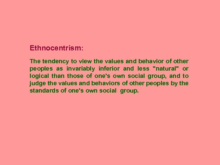 Ethnocentrism: The tendency to view the values and behavior of other peoples as invariably