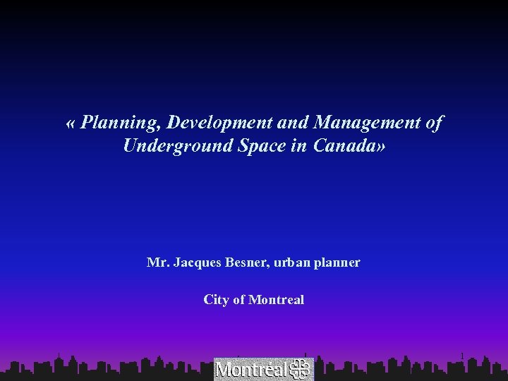  « Planning, Development and Management of Underground Space in Canada» Mr. Jacques Besner,