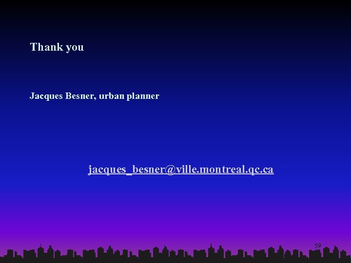 Thank you Jacques Besner, urban planner jacques_besner@ville. montreal. qc. ca 59 