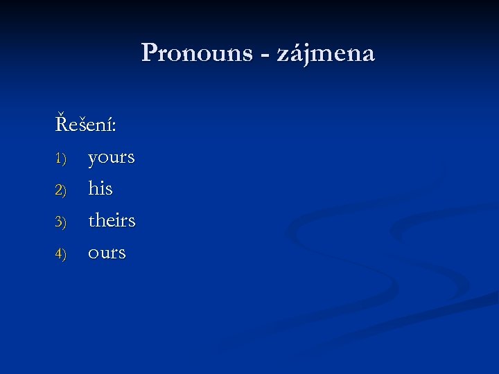 Pronouns - zájmena Řešení: 1) yours 2) his 3) theirs 4) ours 