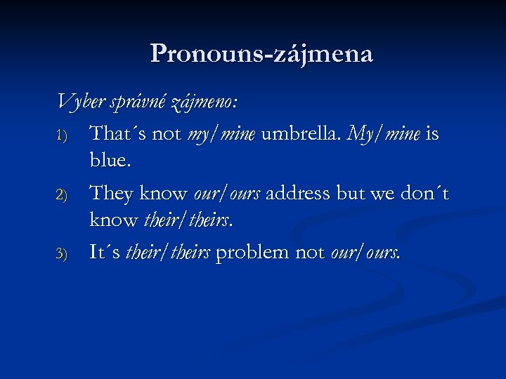 Pronouns-zájmena Vyber správné zájmeno: 1) That´s not my/mine umbrella. My/mine is blue. 2) They