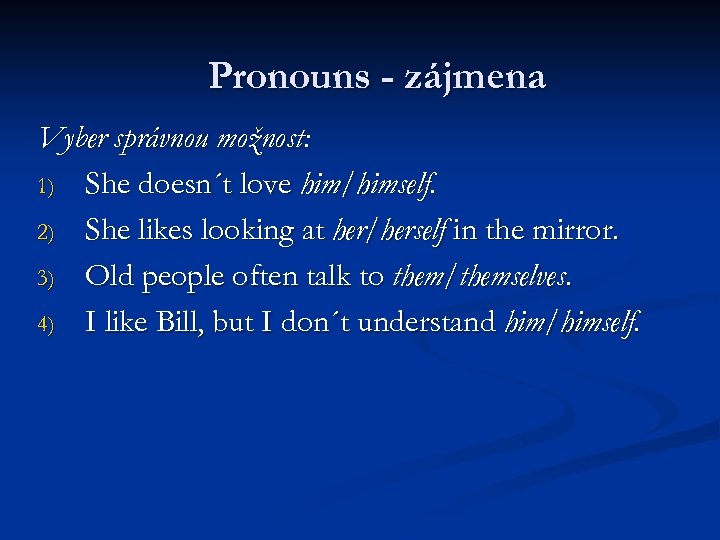 Pronouns - zájmena Vyber správnou možnost: 1) She doesn´t love him/himself. 2) She likes