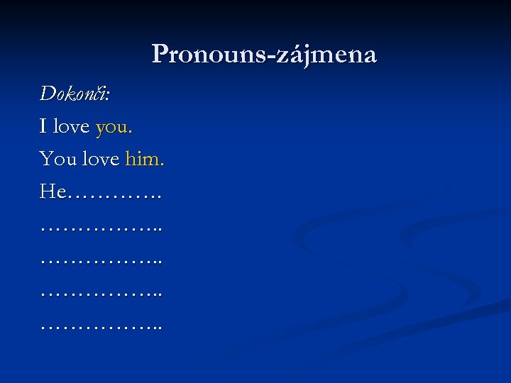 Pronouns-zájmena Dokonči: I love you. You love him. He……………. . 