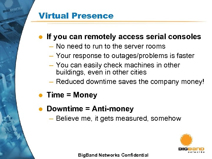 Virtual Presence l If you can remotely access serial consoles – No need to