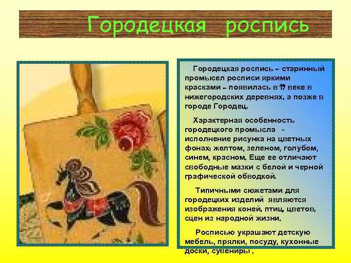 Городецкая роспись – старинный промысел росписи яркими красками – появилась в 19 веке в