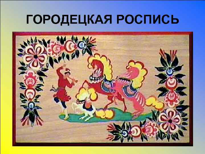 ГОРОДЕЦКАЯ РОСПИСЬ 