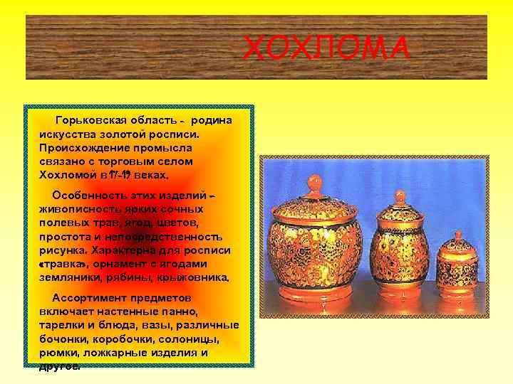 ХОХЛОМА Горьковская область - родина искусства золотой росписи. Происхождение промысла связано с торговым селом