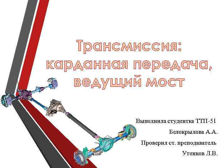 Трансмиссия: карданная передача, ведущий мост Выполнила студентка ТТП-51 Белокрылова А. А. Проверил ст. преподаватель