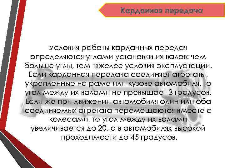 Карданная передача Условия работы карданных передач определяются углами установки их валов: чем больше углы,