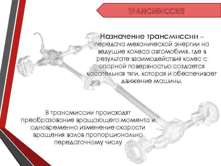 ТРАНСМИССИЯ Назначение трансмиссии – передача механической энергии на ведущие колеса автомобиля, где в результате