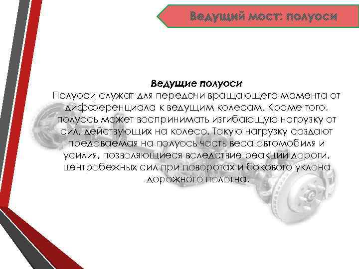Ведущий мост: полуоси Ведущие полуоси Полуоси служат для передачи вращающего момента от дифференциала к