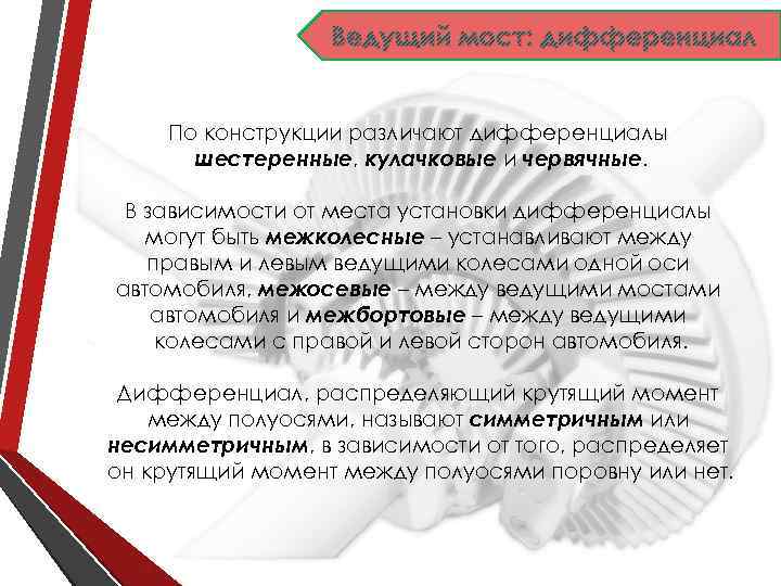Ведущий мост: дифференциал По конструкции различают дифференциалы шестеренные, кулачковые и червячные. В зависимости от