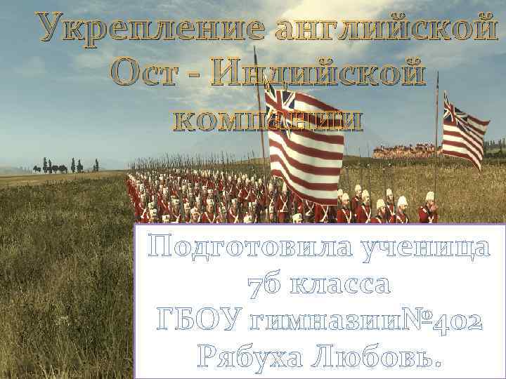 Укрепление английской Ост - Индийской компании Подготовила ученица 7 б класса ГБОУ гимназии№ 402