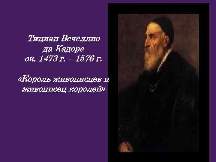 Тициан Вечеллио да Кадоре ок. 1473 г. – 1576 г. «Король живописцев и живописец