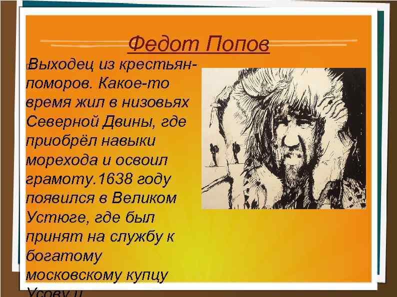 Федот Попов Выходец из крестьянпоморов. Какое-то время жил в низовьях Северной Двины, где приобрёл