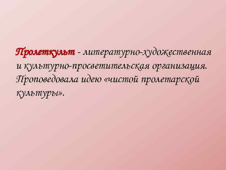 Пролеткульт - литературно-художественная и культурно-просветительская организация. Проповедовала идею «чистой пролетарской культуры» . 