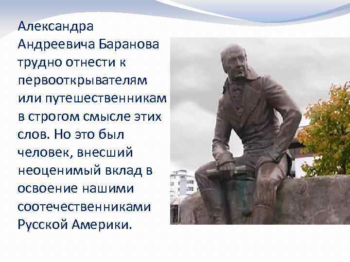 Александра Андреевича Баранова трудно отнести к первооткрывателям или путешественникам в строгом смысле этих слов.