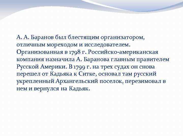  А. А. Баранов был блестящим организатором, отличным мореходом и исследователем. Организованная в 1798