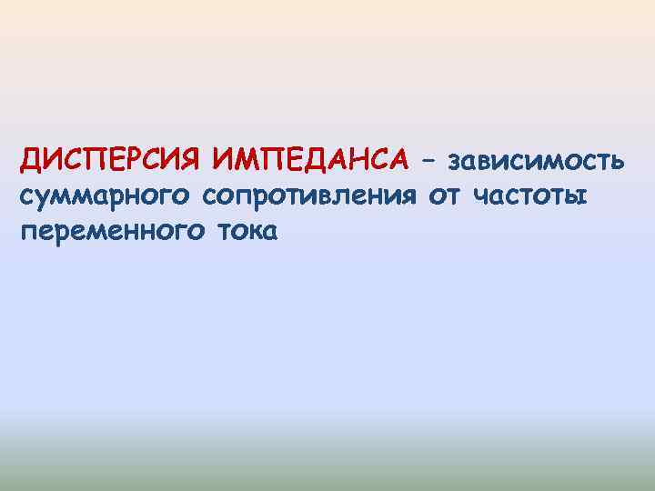 ДИСПЕРСИЯ ИМПЕДАНСА – зависимость суммарного сопротивления от частоты переменного тока 