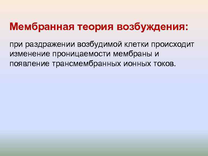 Мембранная теория возбуждения: при раздражении возбудимой клетки происходит изменение проницаемости мембраны и появление трансмембранных