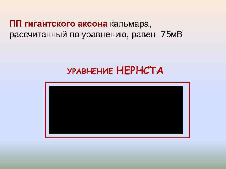 ПП гигантского аксона кальмара, рассчитанный по уравнению, равен -75 м. В УРАВНЕНИЕ НЕРНСТА 
