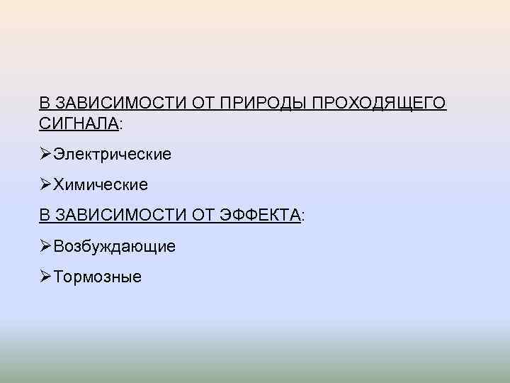 В ЗАВИСИМОСТИ ОТ ПРИРОДЫ ПРОХОДЯЩЕГО СИГНАЛА: ØЭлектрические ØХимические В ЗАВИСИМОСТИ ОТ ЭФФЕКТА: ØВозбуждающие ØТормозные