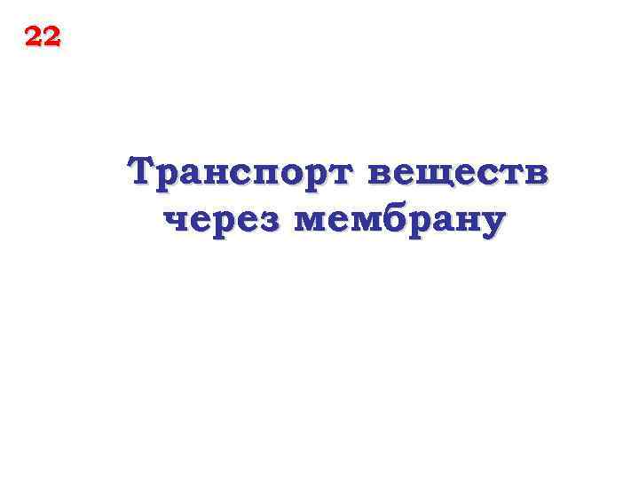 22 Транспорт веществ через мембрану 