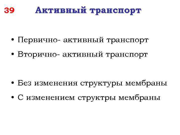 39 Активный транспорт • Первично- активный транспорт • Вторично- активный транспорт • Без изменения