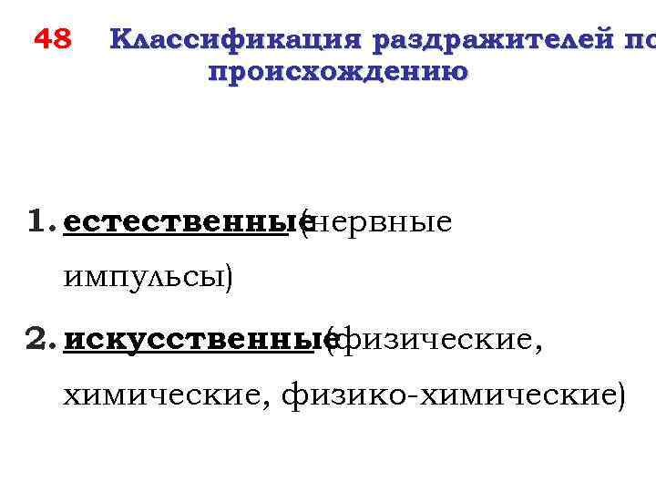 48 Классификация раздражителей по происхождению 1. естественные (нервные импульсы) 2. искусственные (физические, химические, физико-химические)