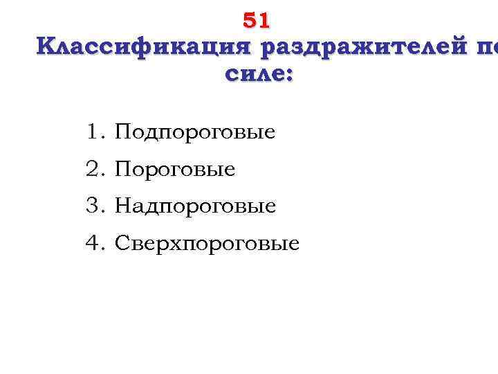 51 Классификация раздражителей по силе: 1. Подпороговые 2. Пороговые 3. Надпороговые 4. Сверхпороговые 