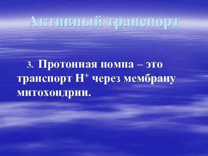 Активный транспорт Протонная помпа – это транспорт Н+ через мембрану митохондрии. 3. 