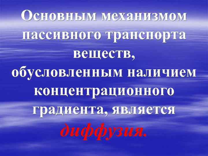 Основным механизмом пассивного транспорта веществ, обусловленным наличием концентрационного градиента, является диффузия. 