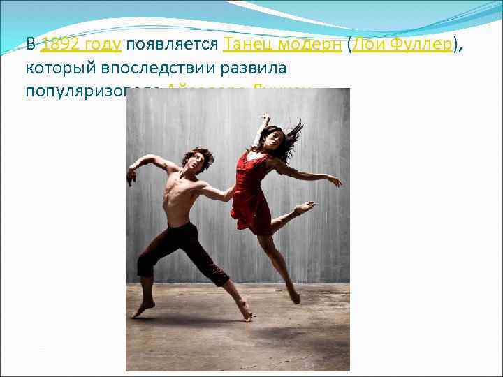 В 1892 году появляется Танец модерн (Лои Фуллер), который впоследствии развила популяризовала Айседора Дункан