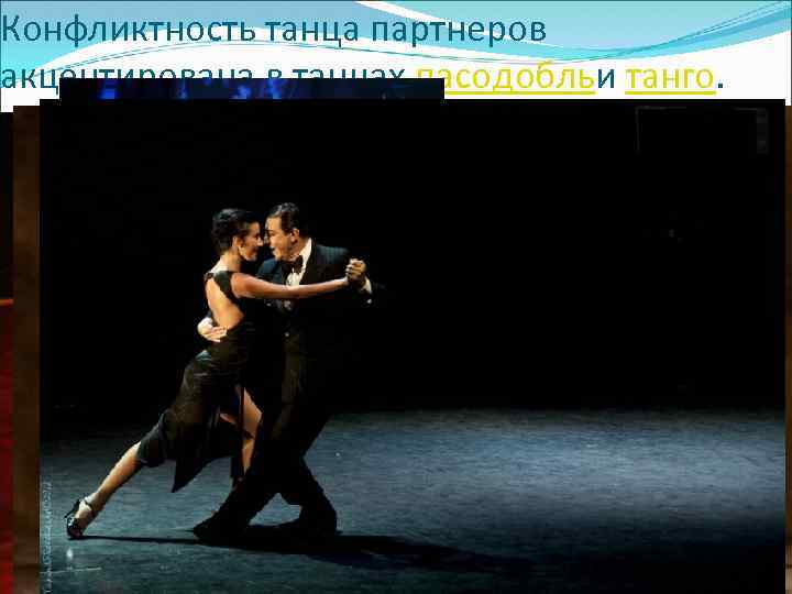 Конфликтность танца партнеров акцентирована в танцах пасодобльи танго. 