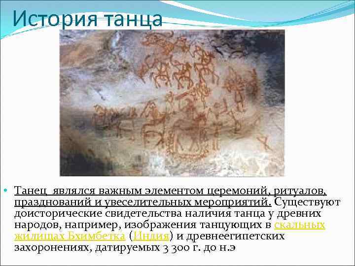 История танца • Танец являлся важным элементом церемоний, ритуалов, празднований и увеселительных мероприятий. Существуют
