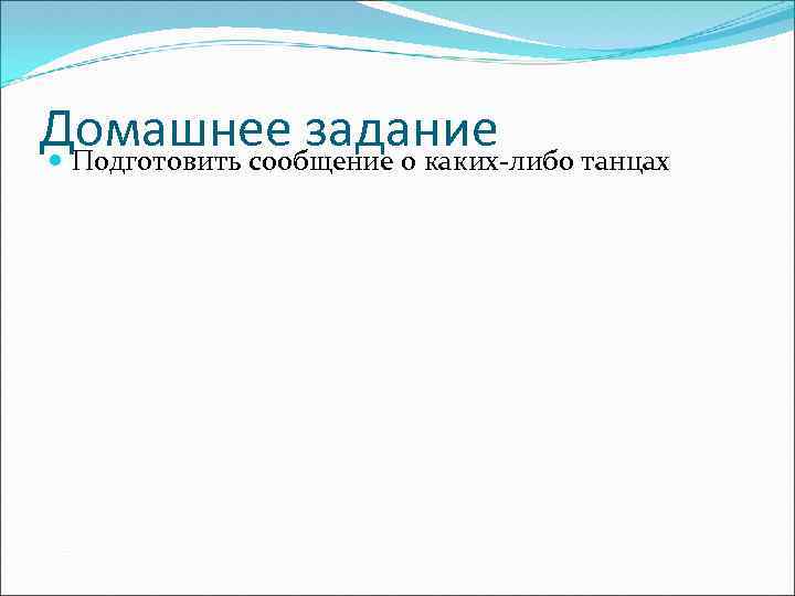 Домашнее задание Подготовить сообщение о каких-либо танцах 