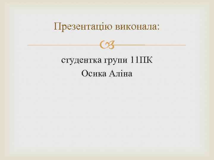 Презентацію виконала: студентка групи 11 ПК Осика Аліна 