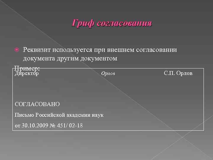 Гриф согласования Реквизит используется при внешнем согласовании документа другим документом Пример: Директор Орлов СОГЛАСОВАНО