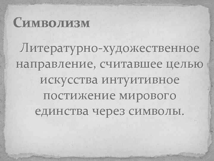 Символизм Литературно-художественное направление, считавшее целью искусства интуитивное постижение мирового единства через символы. 