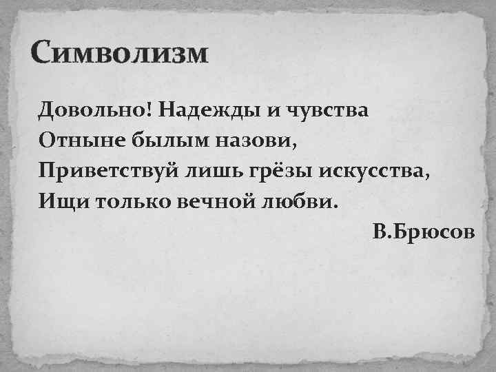 Символизм Довольно! Надежды и чувства Отныне былым назови, Приветствуй лишь грёзы искусства, Ищи только