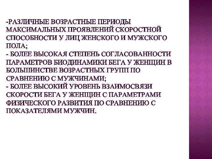 -РАЗЛИЧНЫЕ ВОЗРАСТНЫЕ ПЕРИОДЫ МАКСИМАЛЬНЫХ ПРОЯВЛЕНИЙ СКОРОСТНОЙ СПОСОБНОСТИ У ЛИЦ ЖЕНСКОГО И МУЖСКОГО ПОЛА; -