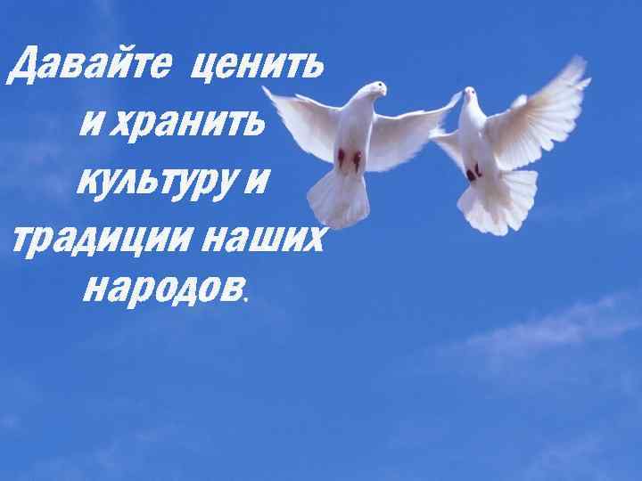 Давайте ценить и хранить культуру и традиции наших народов. 