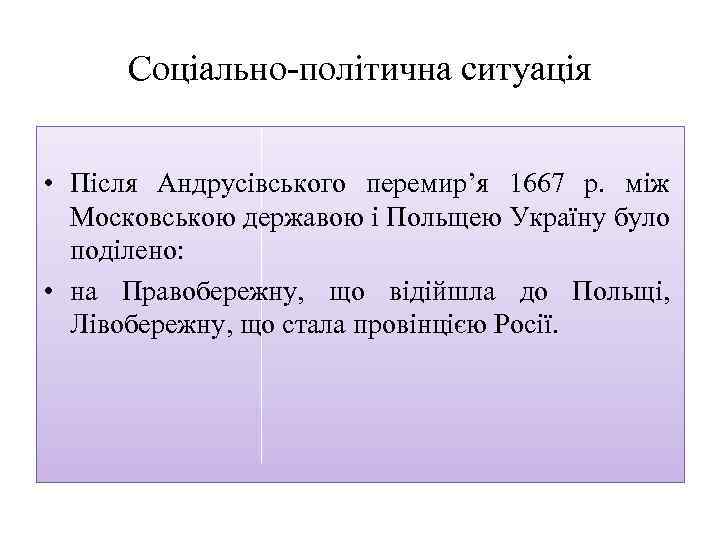 Соціально політична ситуація • Після Андрусівського перемир’я 1667 р. між Московською державою і Польщею